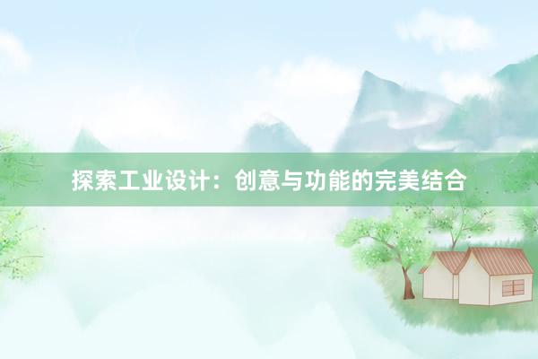 探索工业设计：创意与功能的完美结合