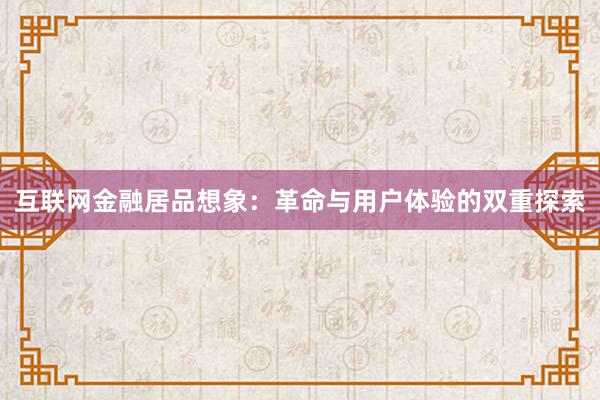 互联网金融居品想象：革命与用户体验的双重探索