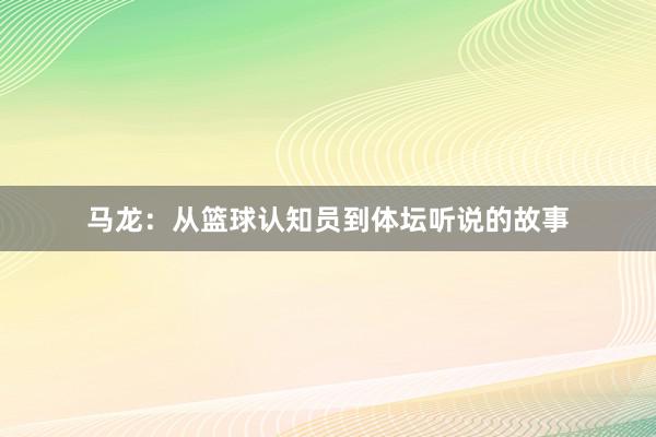 马龙：从篮球认知员到体坛听说的故事