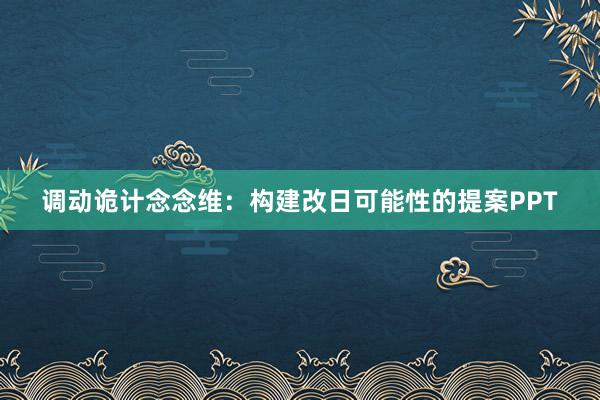 调动诡计念念维：构建改日可能性的提案PPT